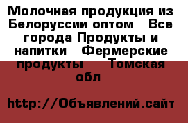 Молочная продукция из Белоруссии оптом - Все города Продукты и напитки » Фермерские продукты   . Томская обл.